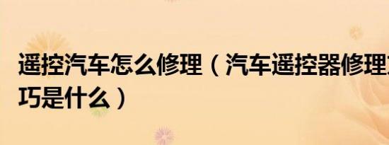 遥控汽车怎么修理（汽车遥控器修理方法及技巧是什么）