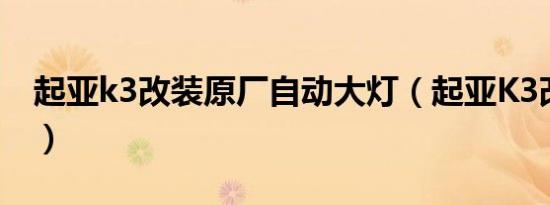 起亚k3改装原厂自动大灯（起亚K3改装方案）