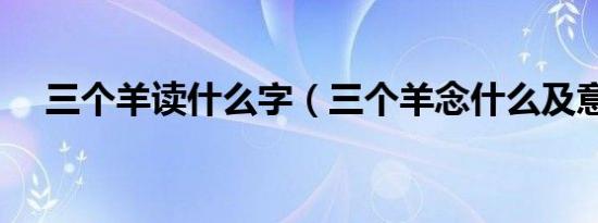 三个羊读什么字（三个羊念什么及意思）