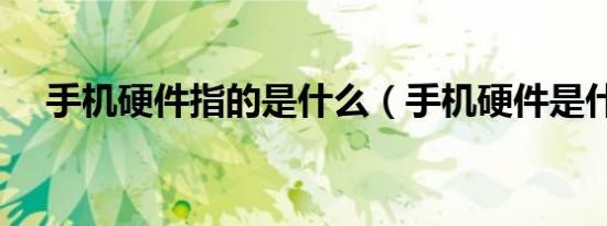 手机硬件指的是什么（手机硬件是什么）