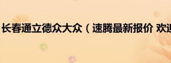 长春通立德众大众（速腾最新报价 欢迎品鉴）