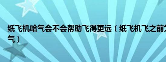 纸飞机哈气会不会帮助飞得更远（纸飞机飞之前为什么要哈气）