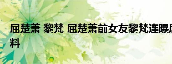 屈楚萧 黎梵 屈楚萧前女友黎梵连曝屈楚萧猛料