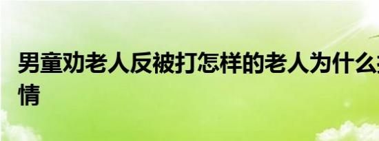 男童劝老人反被打怎样的老人为什么打孩子详情