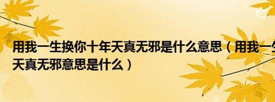 用我一生换你十年天真无邪是什么意思（用我一生换你十年天真无邪意思是什么）
