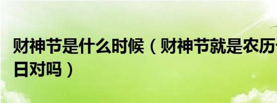 财神节是什么时候（财神节就是农历七月廿二日对吗）