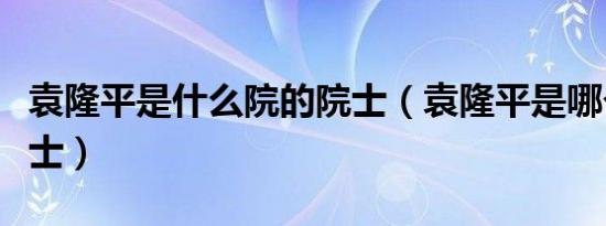 袁隆平是什么院的院士（袁隆平是哪个院的院士）