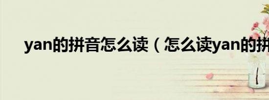 yan的拼音怎么读（怎么读yan的拼音）