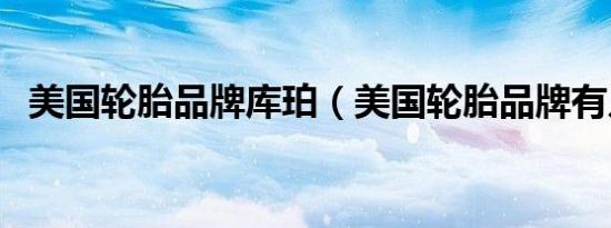 美国轮胎品牌库珀（美国轮胎品牌有几种）