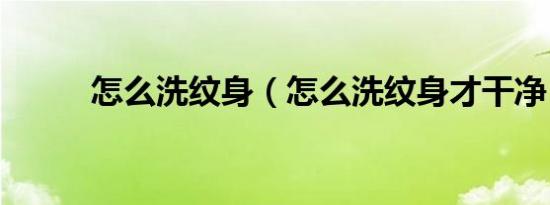 怎么洗纹身（怎么洗纹身才干净）