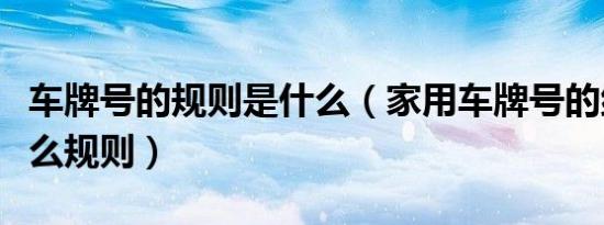 车牌号的规则是什么（家用车牌号的组成有什么规则）