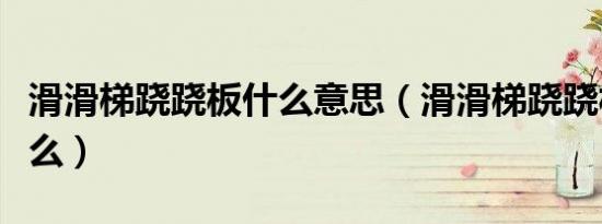 滑滑梯跷跷板什么意思（滑滑梯跷跷板是指什么）
