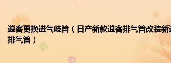 逍客更换进气歧管（日产新款逍客排气管改装新逍客改装双排气管）