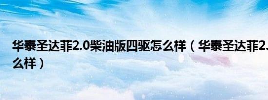 华泰圣达菲2.0柴油版四驱怎么样（华泰圣达菲2.0柴油版怎么样）