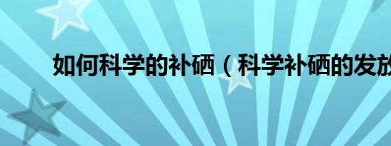 如何科学的补硒（科学补硒的发放）