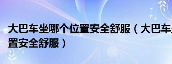 大巴车坐哪个位置安全舒服（大巴车坐哪个位置安全舒服）