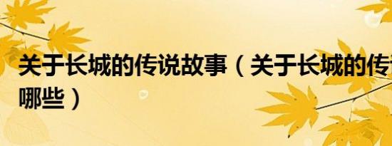 关于长城的传说故事（关于长城的传说故事有哪些）