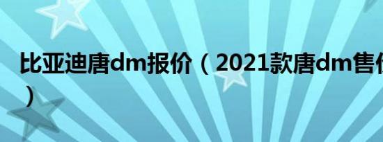 比亚迪唐dm报价（2021款唐dm售价23万元）