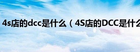 4s店的dcc是什么（4S店的DCC是什么意思）