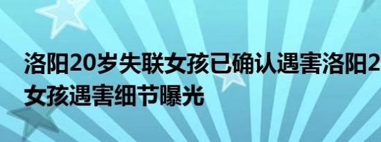 洛阳20岁失联女孩已确认遇害洛阳20岁失联女孩遇害细节曝光