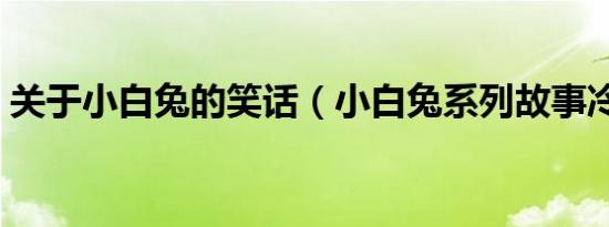 关于小白兔的笑话（小白兔系列故事冷笑话）