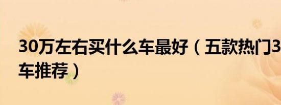 30万左右买什么车最好（五款热门30万左右车推荐）