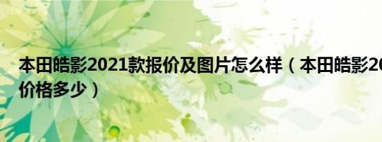 本田皓影2021款报价及图片怎么样（本田皓影2021款落地价格多少）