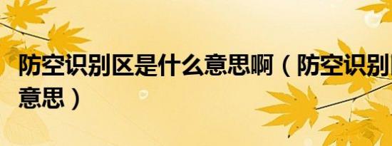防空识别区是什么意思啊（防空识别区是什么意思）