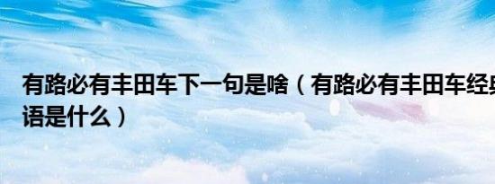 有路必有丰田车下一句是啥（有路必有丰田车经典汽车广告语是什么）