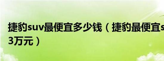 捷豹suv最便宜多少钱（捷豹最便宜suv售价23万元）