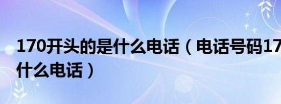 170开头的是什么电话（电话号码170开头是什么电话）