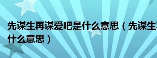 先谋生再谋爱吧是什么意思（先谋生再谋爱是什么意思）