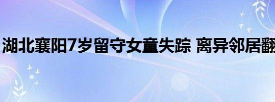 湖北襄阳7岁留守女童失踪 离异邻居翻墙逃跑