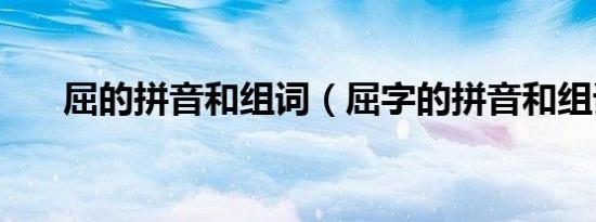 屈的拼音和组词（屈字的拼音和组词）