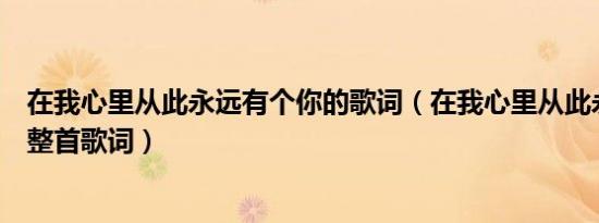 在我心里从此永远有个你的歌词（在我心里从此永远有个你整首歌词）