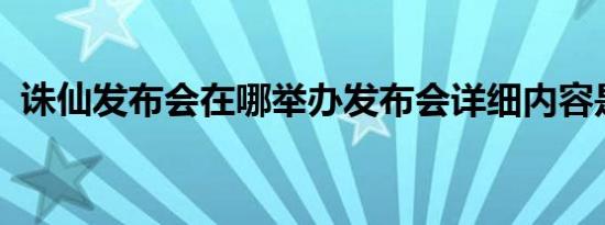 诛仙发布会在哪举办发布会详细内容是什么