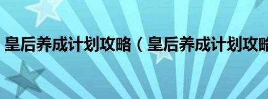 皇后养成计划攻略（皇后养成计划攻略解析）