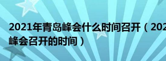 2021年青岛峰会什么时间召开（2021年青岛峰会召开的时间）