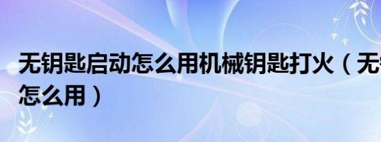 无钥匙启动怎么用机械钥匙打火（无钥匙启动怎么用）