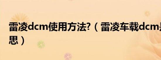雷凌dcm使用方法?（雷凌车载dcm是什么意思）