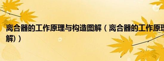 离合器的工作原理与构造图解（离合器的工作原理与构造(图解)）