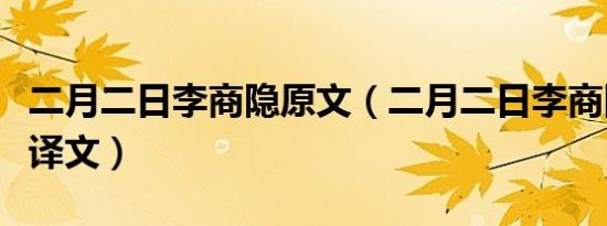 二月二日李商隐原文（二月二日李商隐原文及译文）