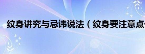 纹身讲究与忌讳说法（纹身要注意点什么）