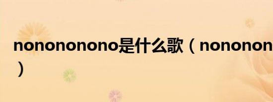 nonononono是什么歌（nonononono歌曲）