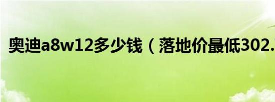 奥迪a8w12多少钱（落地价最低302.78万）
