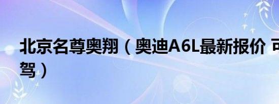 北京名尊奥翔（奥迪A6L最新报价 可试乘试驾）