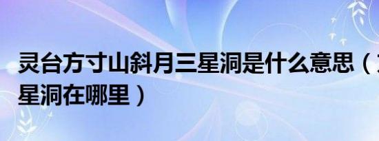 灵台方寸山斜月三星洞是什么意思（方寸山三星洞在哪里）