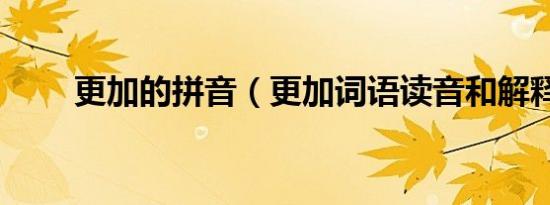 更加的拼音（更加词语读音和解释）