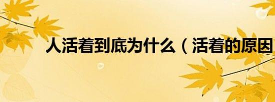 人活着到底为什么（活着的原因）