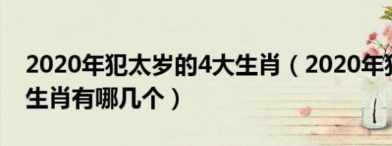 2020年犯太岁的4大生肖（2020年犯太岁的生肖有哪几个）